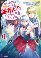 騙され裏切られ処刑された私が……誰を信じられるというのでしょう？(コミック)（6巻）