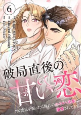 破局直後の甘い恋〜クズ彼氏を振ったら憧れのハイスペ先輩に溺愛されてます６